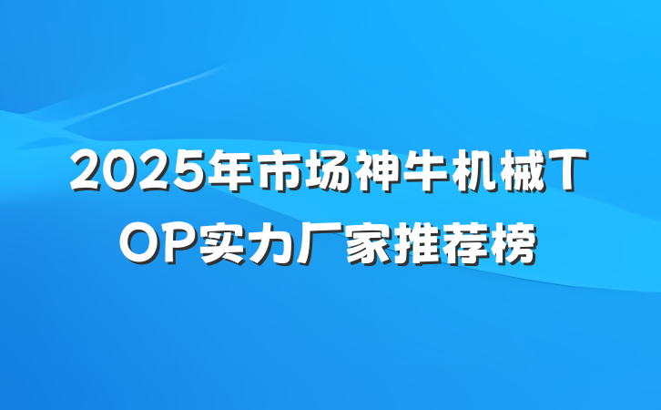 2025年市场神牛机械TOP实力厂家推荐榜