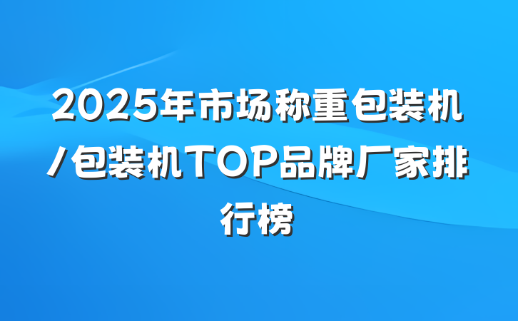 2025年市场称重包装机/包装机TOP品牌厂家排行榜