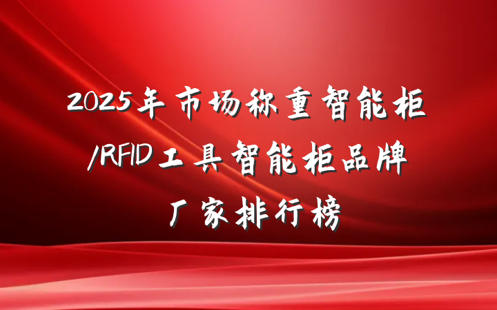 2025年市场称重智能柜/RFID工具智能柜品牌厂家排行榜