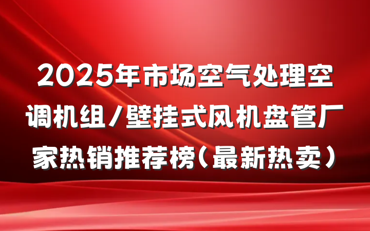2025年市场空气处理空调机组/壁挂式风机盘管厂家热销推荐榜（最新热卖）