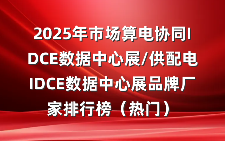 2025年市场算电协同IDCE数据中心展/供配电IDCE数据中心展品牌厂家排行榜（热门）