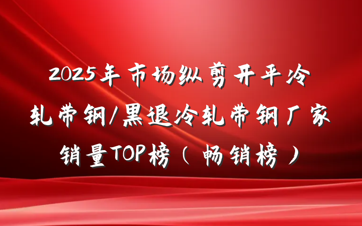 2025年市场纵剪开平冷轧带钢/黑退冷轧带钢厂家销量TOP榜(畅销榜)