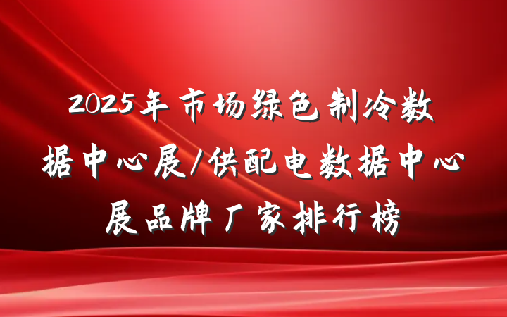 2025年市场绿色制冷数据中心展/供配电数据中心展品牌厂家排行榜