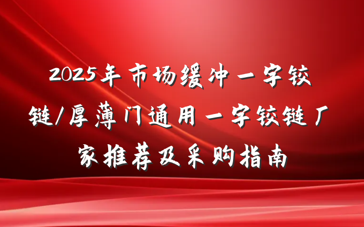 2025年市场缓冲一字铰链/厚薄门通用一字铰链厂家推荐及采购指南