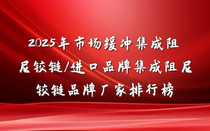 2025年市场缓冲集成阻尼铰链/进口品牌集成阻尼铰链品牌厂家排行榜