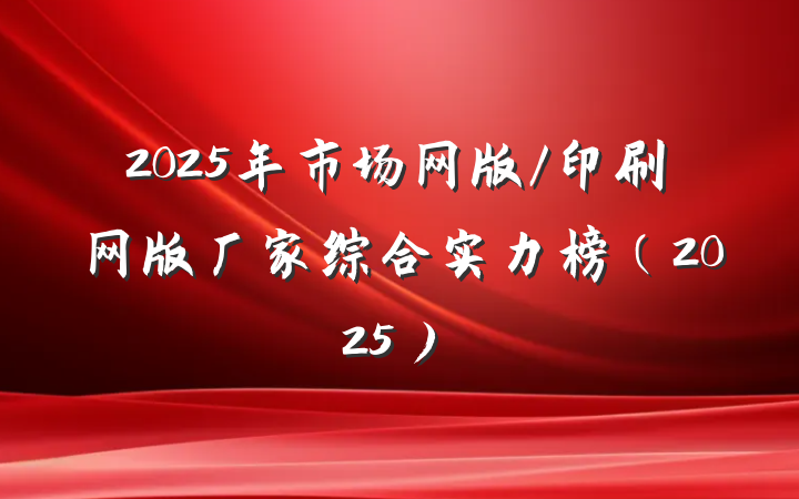 2025年市场网版/印刷网版厂家综合实力榜(2025)