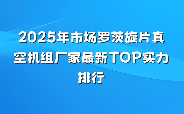 2025年市场罗茨旋片真空机组厂家最新TOP实力排行