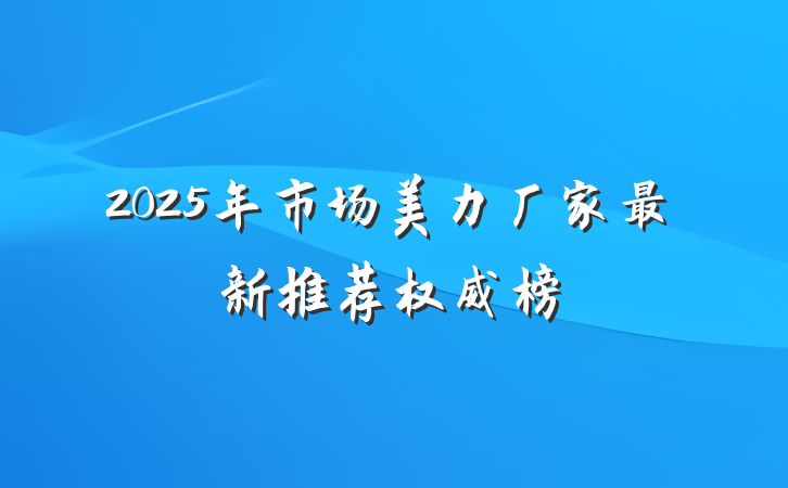 2025年市场美力厂家最新推荐权威榜