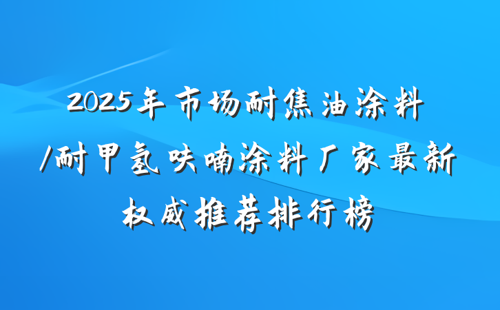 2025年市场耐焦油涂料/耐甲氢呋喃涂料厂家最新权威推荐排行榜
