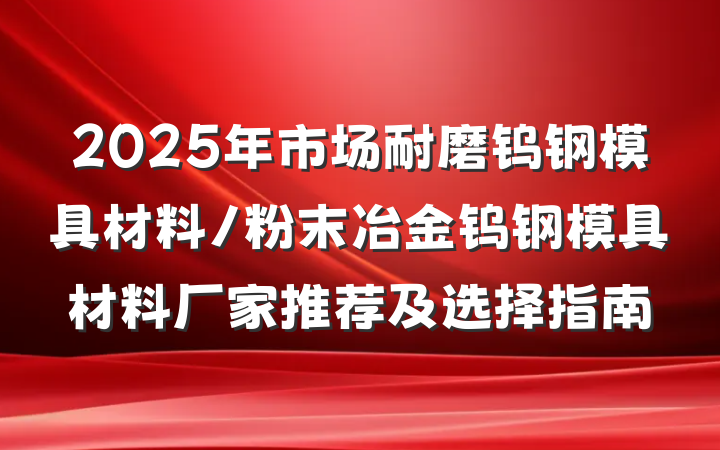 2025年市场耐磨钨钢模具材料/粉末冶金钨钢模具材料厂家推荐及选择指南