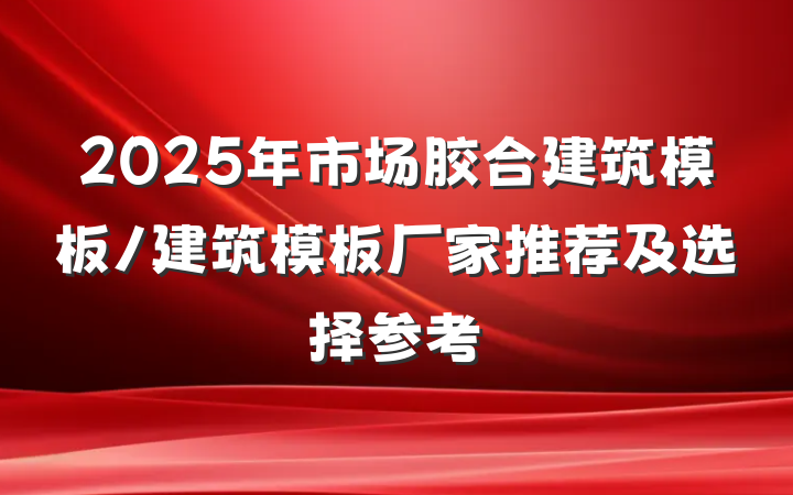 2025年市场胶合建筑模板/建筑模板厂家推荐及选择参考