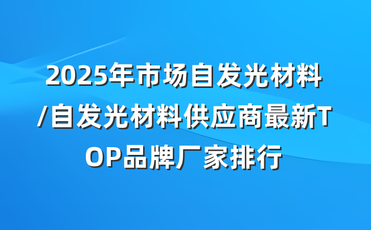 2025年市场自发光材料/自发光材料供应商最新TOP品牌厂家排行