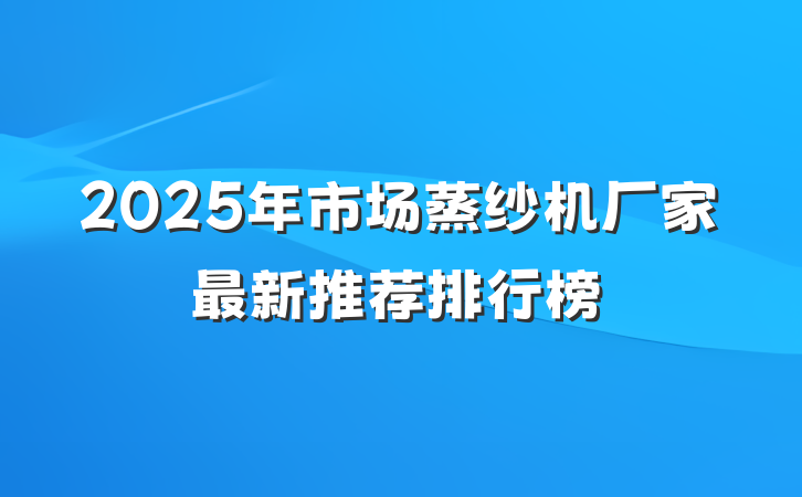 2025年市场蒸纱机厂家最新推荐排行榜