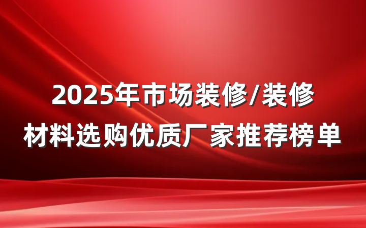 2025年市场装修/装修材料选购优质厂家推荐榜单