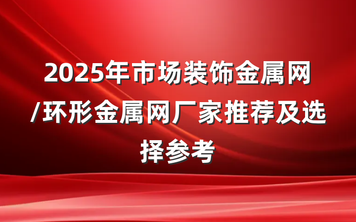 2025年市场装饰金属网/环形金属网厂家推荐及选择参考