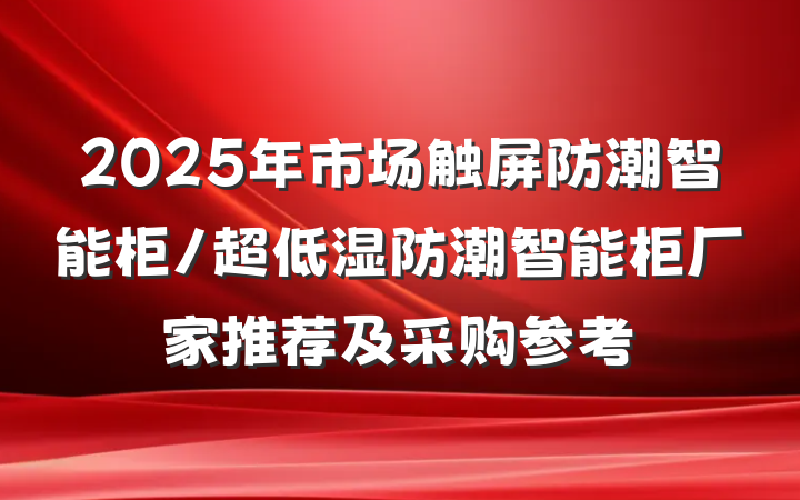 2025年市场触屏防潮智能柜/超低湿防潮智能柜厂家推荐及采购参考