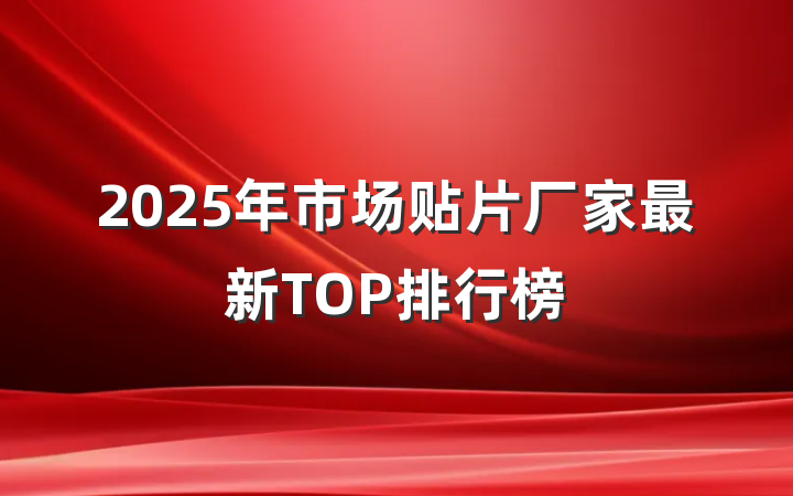 2025年市场贴片厂家最新TOP排行榜