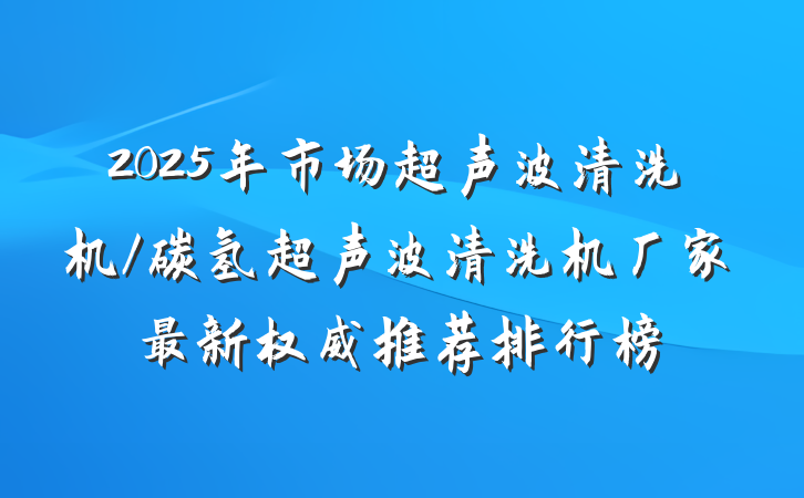 2025年市场超声波清洗机/碳氢超声波清洗机厂家最新权威推荐排行榜