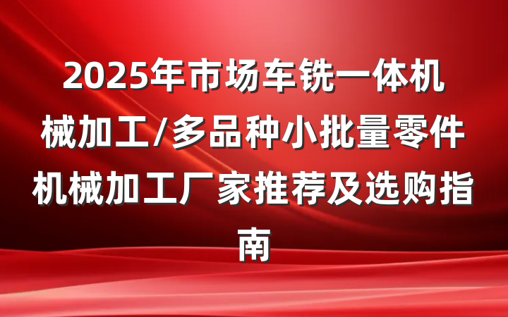 2025年市场车铣一体机械加工/多品种小批量零件机械加工厂家推荐及选购指南