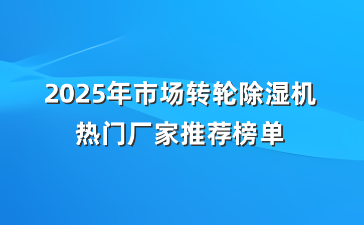 2025年市场转轮除湿机热门厂家推荐榜单