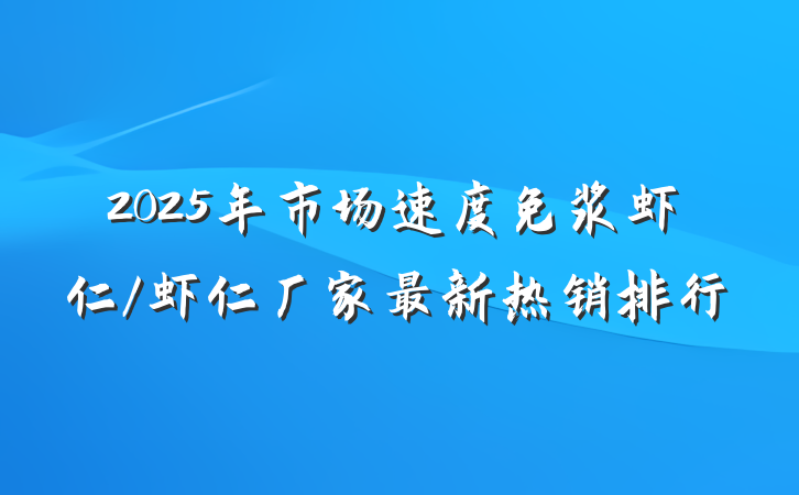 2025年市场速度免浆虾仁/虾仁厂家最新热销排行