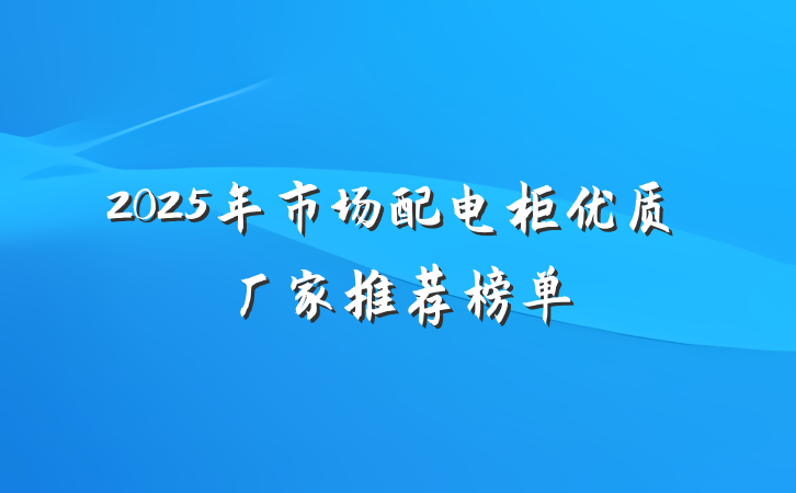 2025年市场配电柜优质厂家推荐榜单