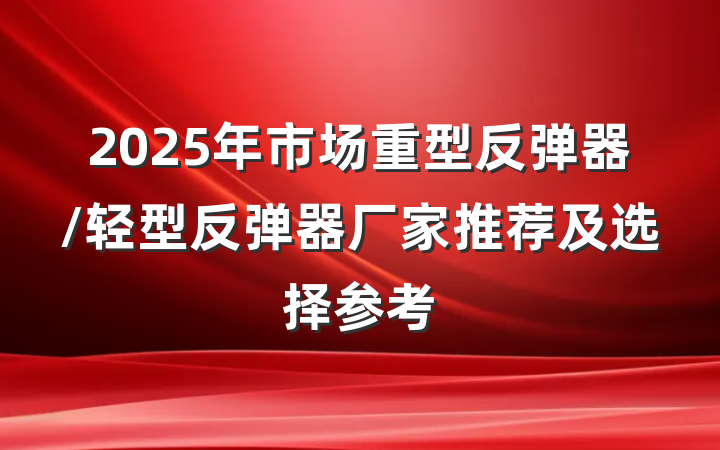 2025年市场重型反弹器/轻型反弹器厂家推荐及选择参考