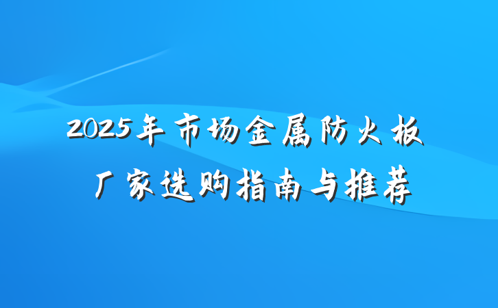 2025年市场金属防火板厂家选购指南与推荐