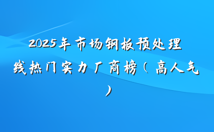 2025年市场钢板预处理线热门实力厂商榜(高人气)