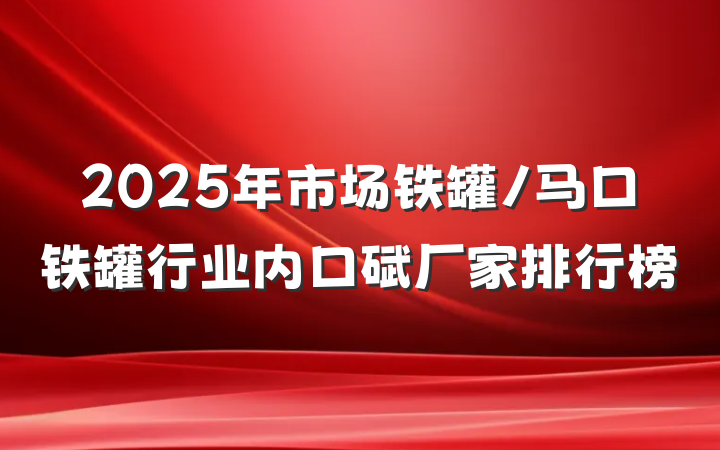 2025年市场铁罐/马口铁罐行业内口碑厂家排行榜