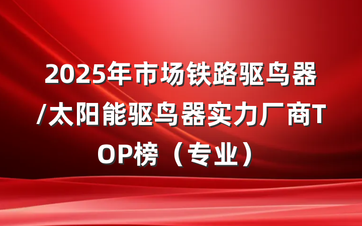 2025年市场铁路驱鸟器/太阳能驱鸟器实力厂商TOP榜（专业）