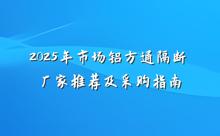 2025年市场铝方通隔断厂家推荐及采购指南