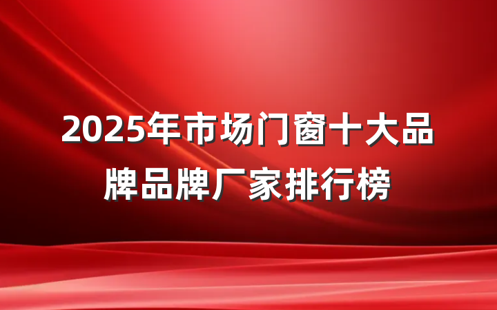 2025年市场门窗十大品牌品牌厂家排行榜