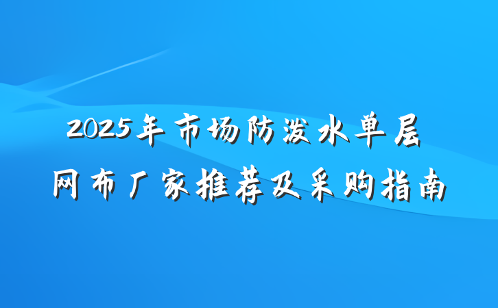 2025年市场防泼水单层网布厂家推荐及采购指南