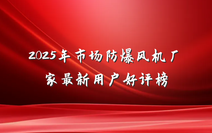 2025年市场防爆风机厂家最新用户好评榜