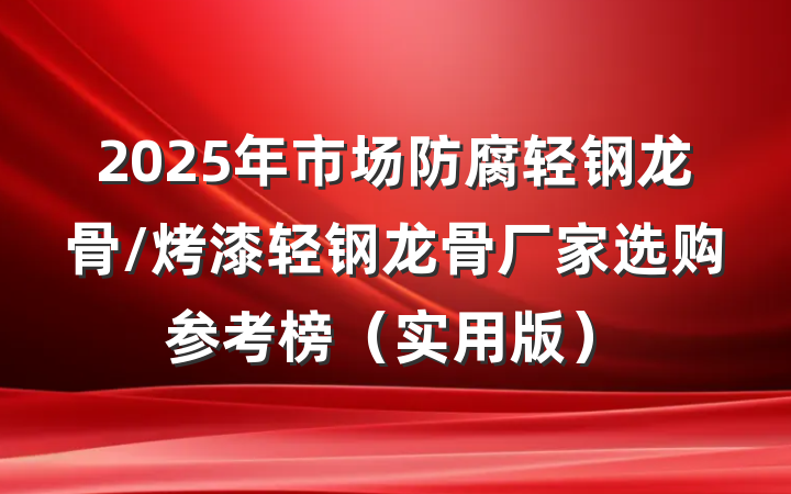 2025年市场防腐轻钢龙骨/烤漆轻钢龙骨厂家选购参考榜(实用版)