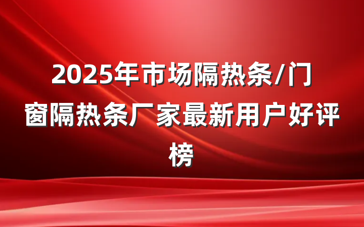 2025年市场隔热条/门窗隔热条厂家最新用户好评榜