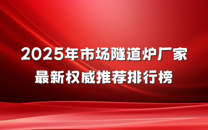 2025年市场隧道炉厂家最新权威推荐排行榜