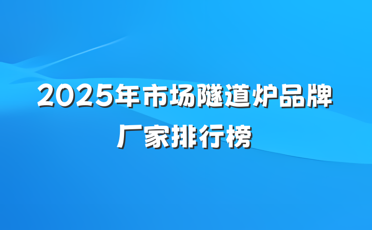 2025年市场隧道炉品牌厂家排行榜