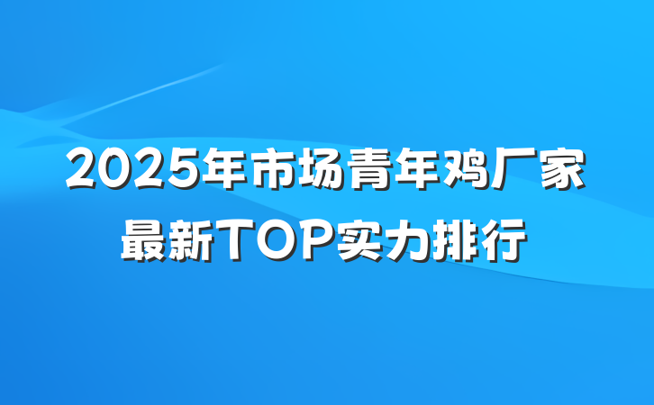 2025年市场青年鸡厂家最新TOP实力排行