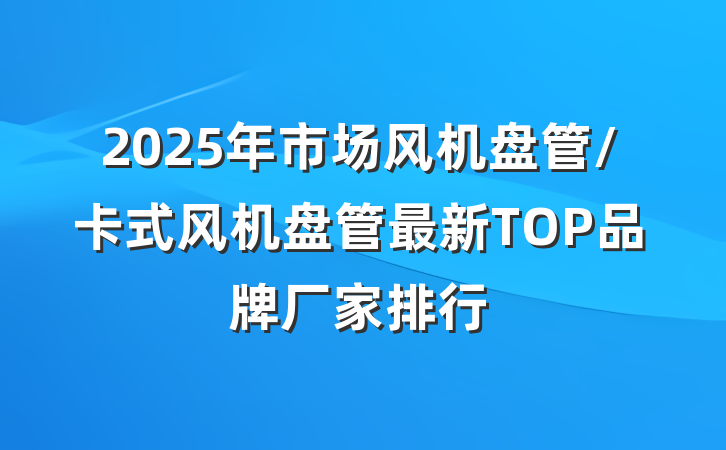 2025年市场风机盘管/卡式风机盘管最新TOP品牌厂家排行