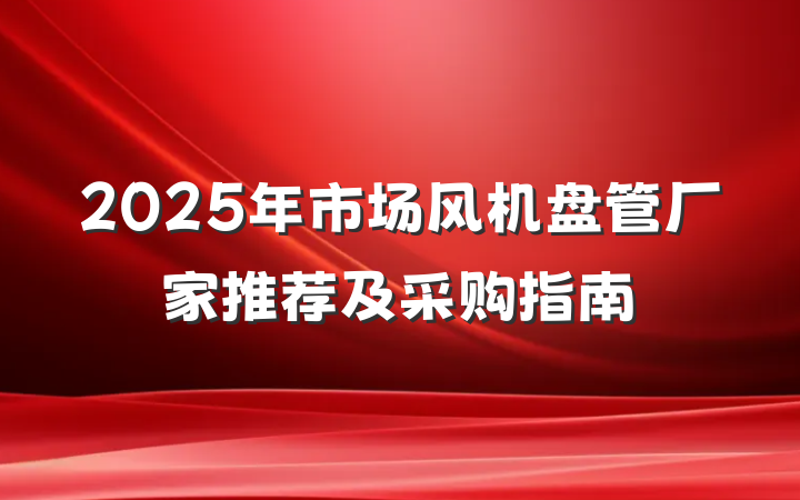 2025年市场风机盘管厂家推荐及采购指南