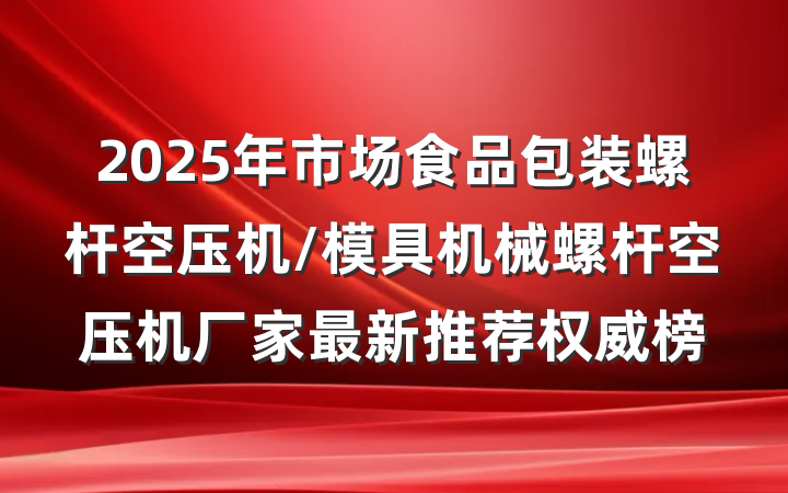 2025年市场食品包装螺杆空压机/模具机械螺杆空压机厂家最新推荐权威榜