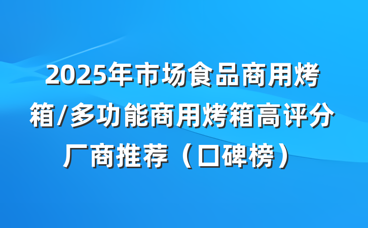 2025年市场食品商用烤箱/多功能商用烤箱高评分厂商推荐(口碑榜)