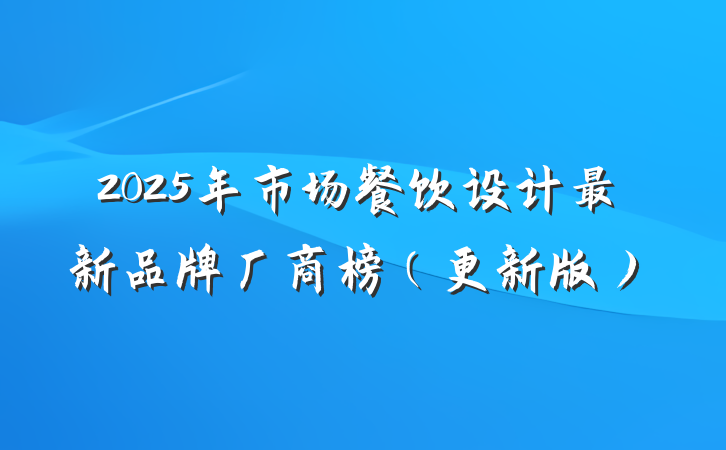 2025年市场餐饮设计最新品牌厂商榜(更新版)