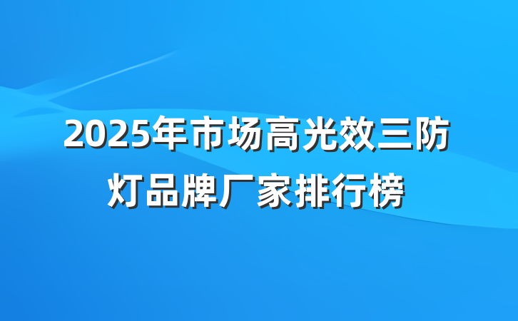 2025年市场高光效三防灯品牌厂家排行榜