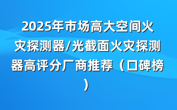 2025年市场高大空间火灾探测器/光截面火灾探测器高评分厂商推荐（口碑榜）