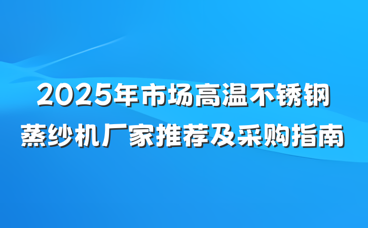 2025年市场高温不锈钢蒸纱机厂家推荐及采购指南