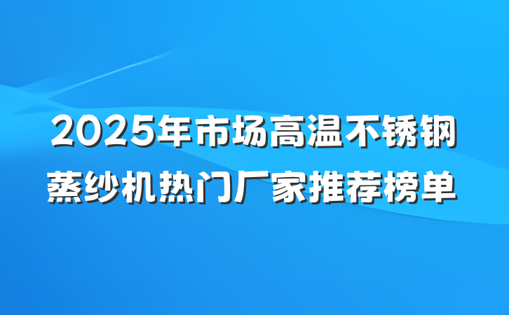 2025年市场高温不锈钢蒸纱机热门厂家推荐榜单