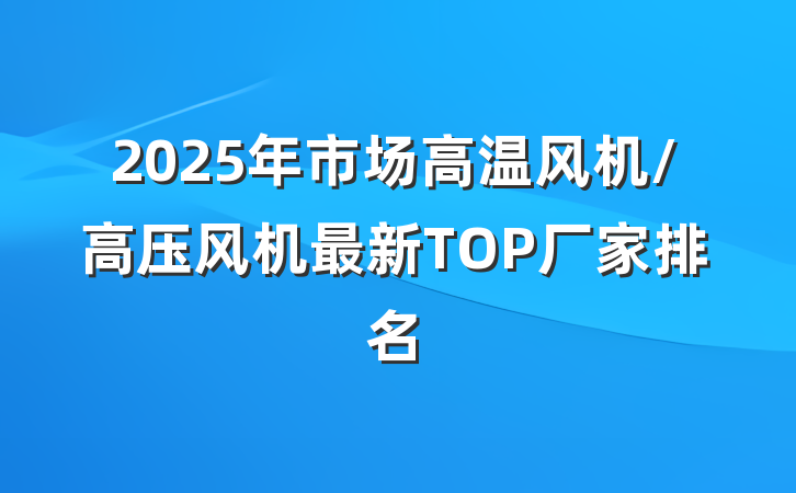 2025年市场高温风机/高压风机最新TOP厂家排名